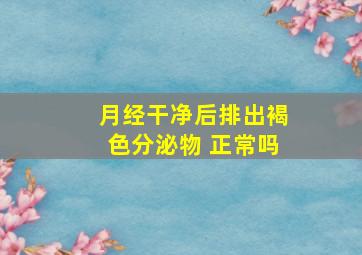 月经干净后排出褐色分泌物 正常吗